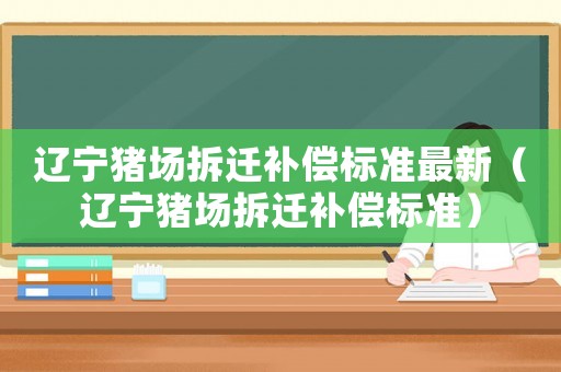 遼寧豬場拆遷補償標準最新（遼寧豬場拆遷補償標準）