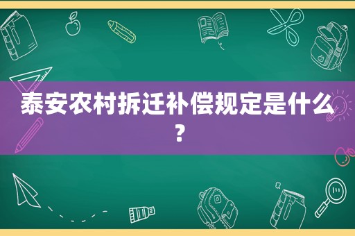 泰安農村拆遷補償規定是什么？