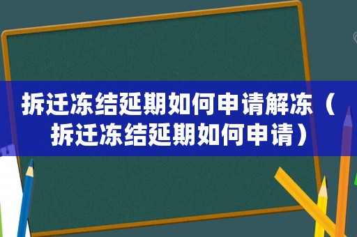 拆遷凍結延期如何申請解凍（拆遷凍結延期如何申請）