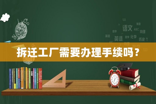 拆遷工廠需要辦理手續(xù)嗎？