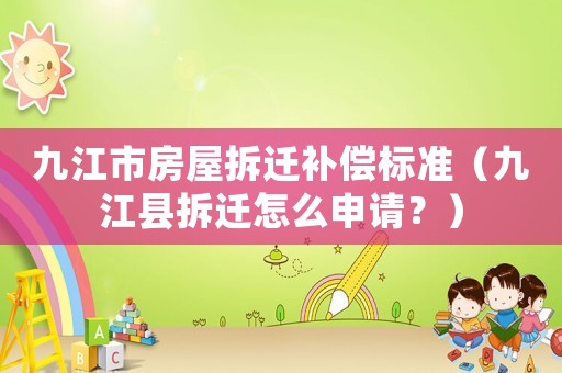 九江市房屋拆遷補償標準（九江縣拆遷怎么申請？）
