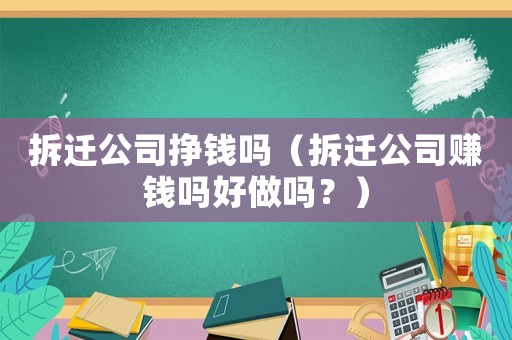 拆遷公司掙錢嗎（拆遷公司賺錢嗎好做嗎？）