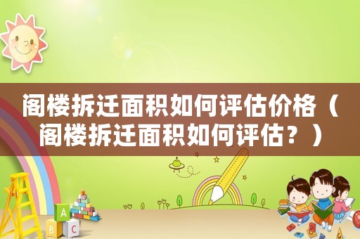 閣樓拆遷面積如何評估價格（閣樓拆遷面積如何評估？）