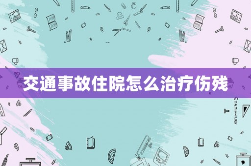 交通事故住院怎么治療傷殘
