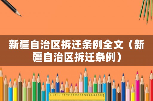 新疆自治區拆遷條例全文（新疆自治區拆遷條例）