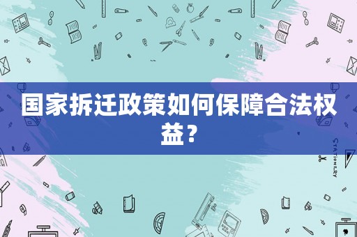 國家拆遷政策如何保障合法權益？