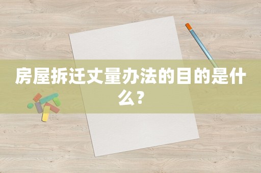 房屋拆遷丈量辦法的目的是什么？