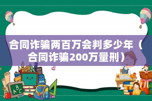 合同詐騙兩百萬會判多少年（合同詐騙200萬量刑）
