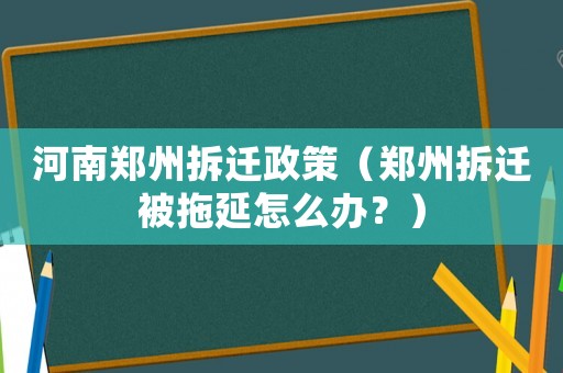 河南鄭州拆遷政策（鄭州拆遷被拖延怎么辦？）
