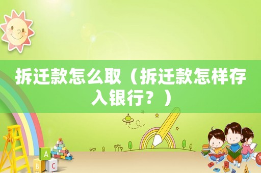 拆遷款怎么取（拆遷款怎樣存入銀行？）
