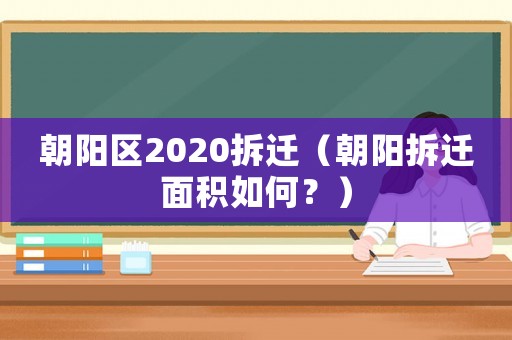 朝陽區(qū)2020拆遷（朝陽拆遷面積如何？）