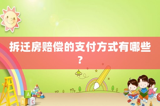 拆遷房賠償的支付方式有哪些?
