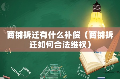 商鋪拆遷有什么補償（商鋪拆遷如何合法維權）