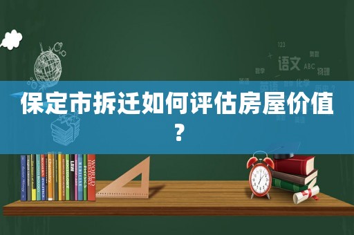 保定市拆遷如何評估房屋價值？