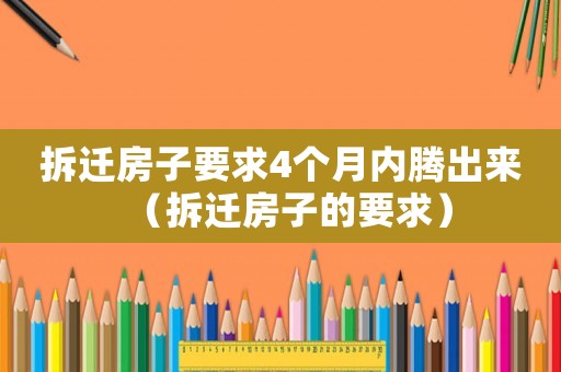 拆遷房子要求4個月內騰出來（拆遷房子的要求）