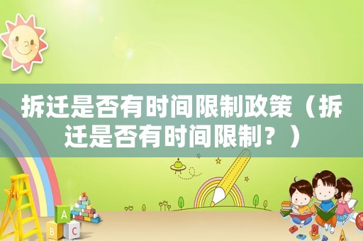 拆遷是否有時間限制政策（拆遷是否有時間限制？）