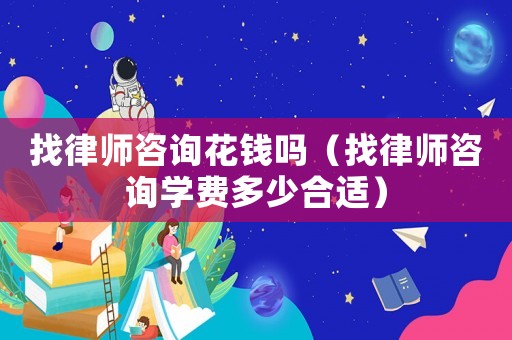 找律師咨詢花錢嗎（找律師咨詢學費多少合適）