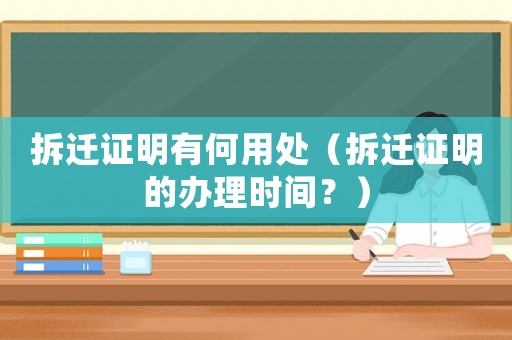 拆遷證明有何用處（拆遷證明的辦理時間？）