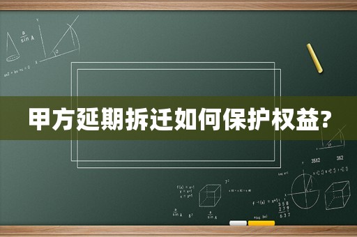 甲方延期拆遷如何保護(hù)權(quán)益?