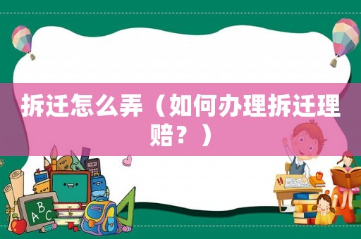 拆遷怎么弄（如何辦理拆遷理賠？）