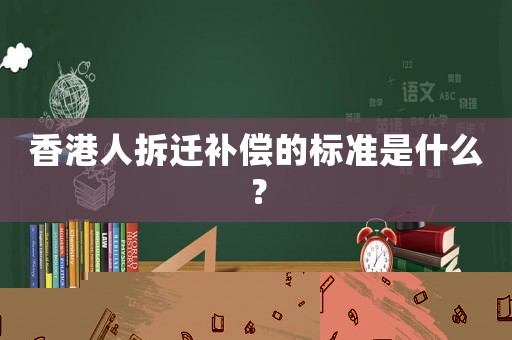 香港人拆遷補償的標準是什么？