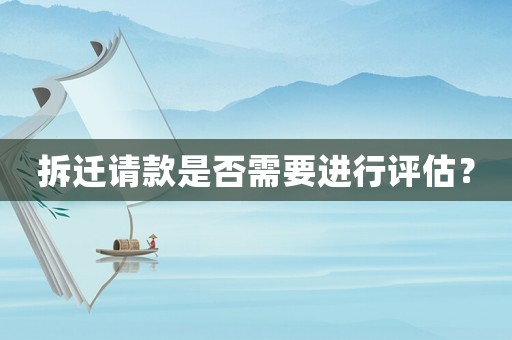 拆遷請款是否需要進(jìn)行評估？