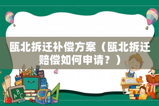 甌北拆遷補償方案（甌北拆遷賠償如何申請？）