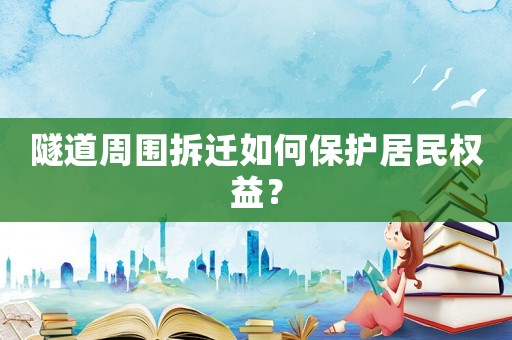 隧道周圍拆遷如何保護居民權益？