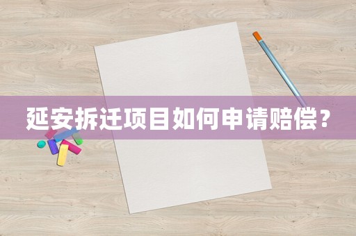延安拆遷項目如何申請賠償？