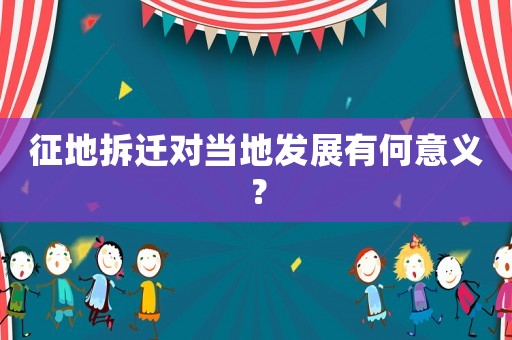 征地拆遷對當地發展有何意義？