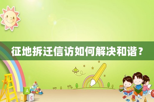 征地拆遷信訪如何解決和諧？