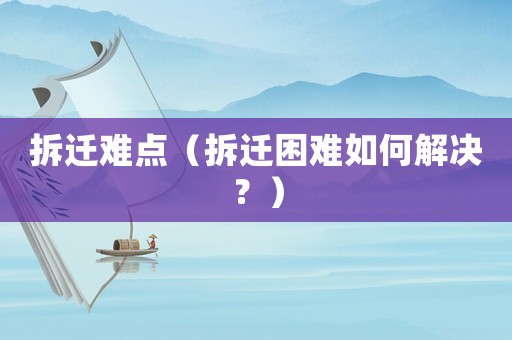 拆遷難點（拆遷困難如何解決？）