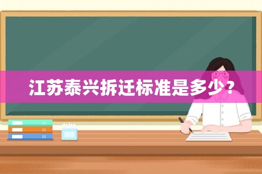 江蘇泰興拆遷標準是多少？