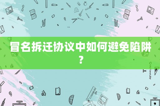 冒名拆遷協(xié)議中如何避免陷阱？