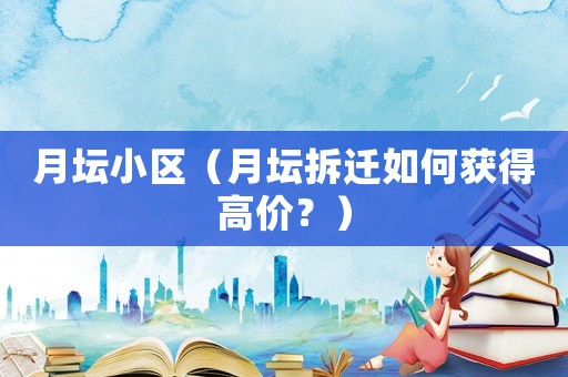 月壇小區（月壇拆遷如何獲得高價？）