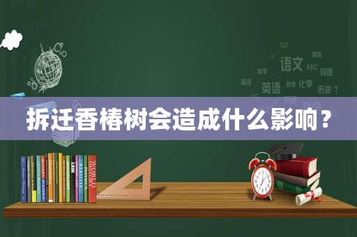 拆遷香椿樹會(huì)造成什么影響？