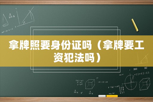 拿牌照要身份證嗎（拿牌要工資犯法嗎）