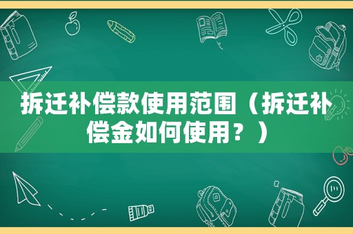 拆遷補償款使用范圍（拆遷補償金如何使用？）