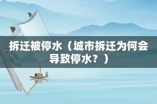 拆遷被停水（城市拆遷為何會導致停水？）