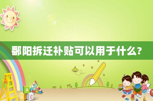 鄱陽拆遷補貼可以用于什么?
