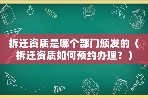 拆遷資質(zhì)是哪個部門頒發(fā)的（拆遷資質(zhì)如何預(yù)約辦理？）