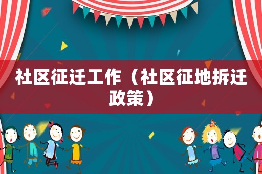 社區(qū)征遷工作（社區(qū)征地拆遷政策）