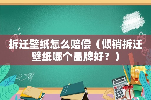 拆遷壁紙怎么賠償（傾銷拆遷壁紙哪個品牌好？）