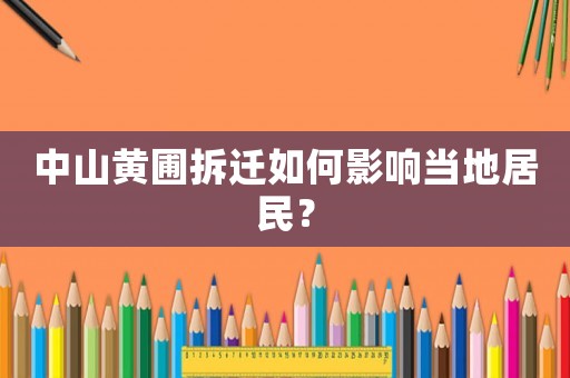 中山黃圃拆遷如何影響當(dāng)?shù)鼐用瘢? title=