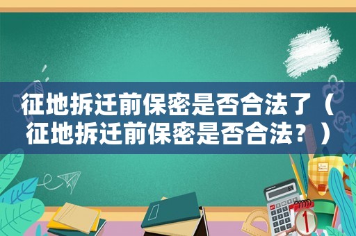 征地拆遷前保密是否合法了（征地拆遷前保密是否合法？）