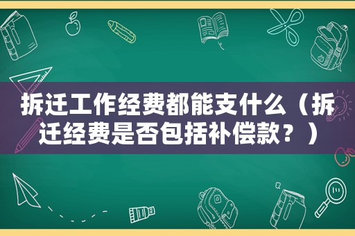 拆遷工作經(jīng)費(fèi)都能支什么（拆遷經(jīng)費(fèi)是否包括補(bǔ)償款？）
