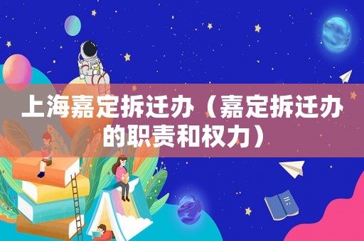 上海嘉定拆遷辦（嘉定拆遷辦的職責和權力）