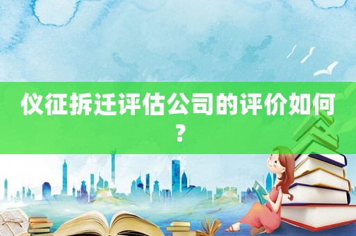 儀征拆遷評估公司的評價如何？