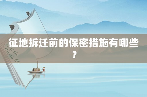 征地拆遷前的保密措施有哪些？