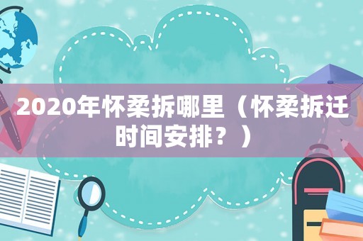 2020年懷柔拆哪里（懷柔拆遷時間安排？）